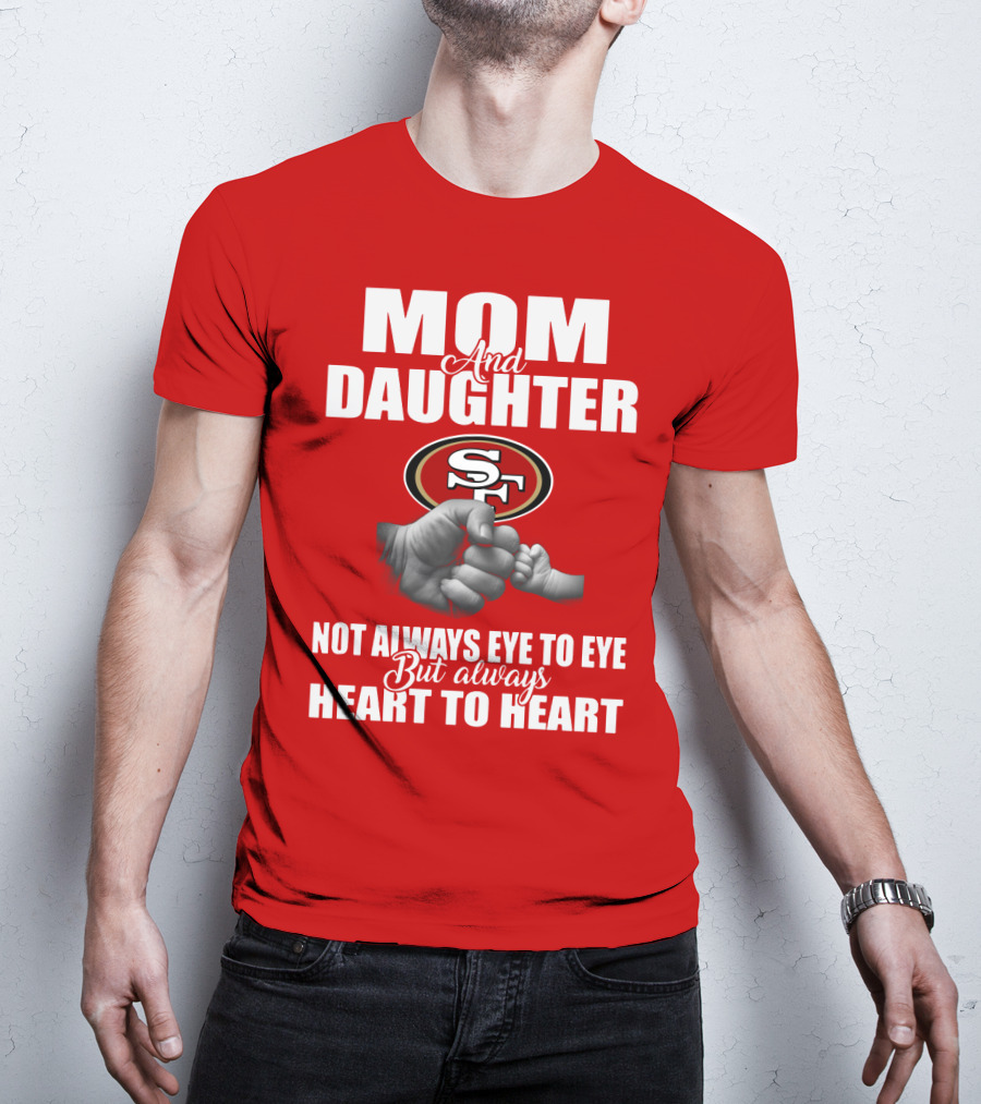 Mom And Daughter San Francisco 49ers Not Always Eye To Eye But Always Heart To Heart T-Shirt