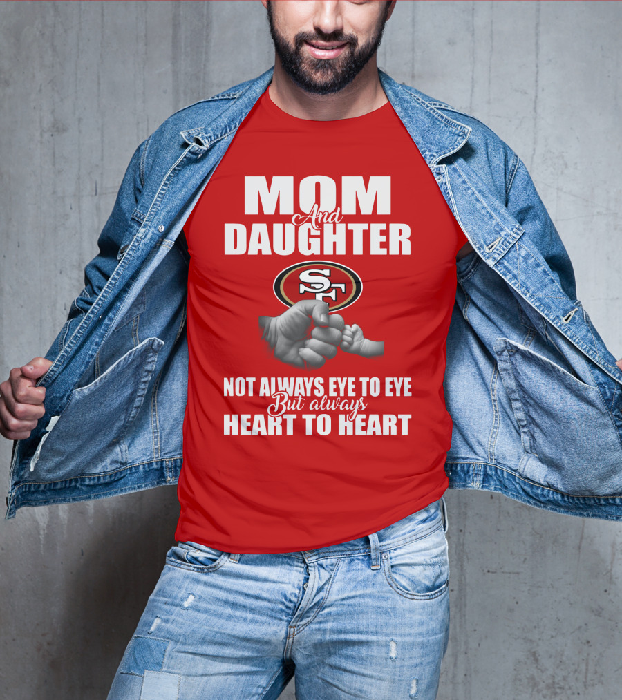 Mom And Daughter San Francisco 49ers Not Always Eye To Eye But Always Heart To Heart T-Shirt