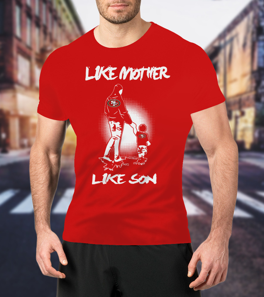 Like Mother Like Son San Francisco 49ers T-Shirt