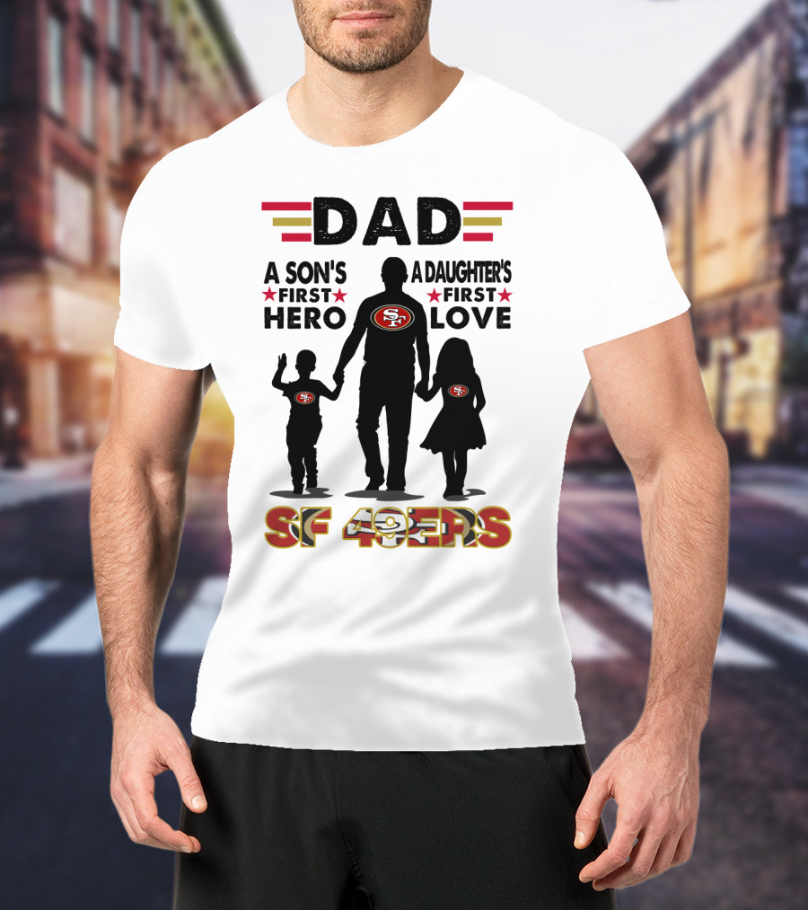 Dad San Francisco 49ers A Son's First Hero A Daughter's First Love Sf 49ers T-Shirt
