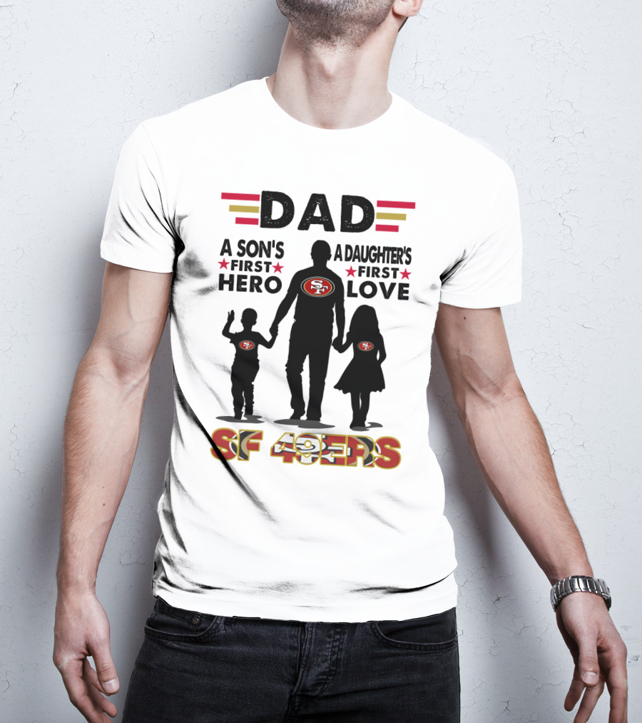 Dad San Francisco 49ers A Son's First Hero A Daughter's First Love Sf 49ers T-Shirt