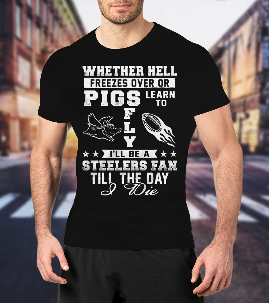 Pittsburgh Steelers Fan Until The Day I Die Pigs Fly Football T-Shirt