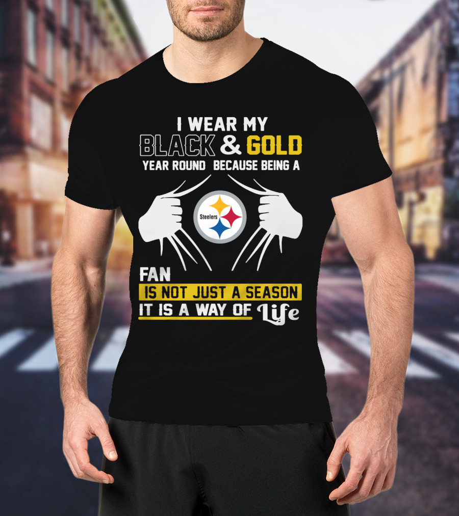 I Wear My Black & Gold Year Round Because Being A Steelers Fan Is Not Just A Season It Is A Way Of Life T-Shirt