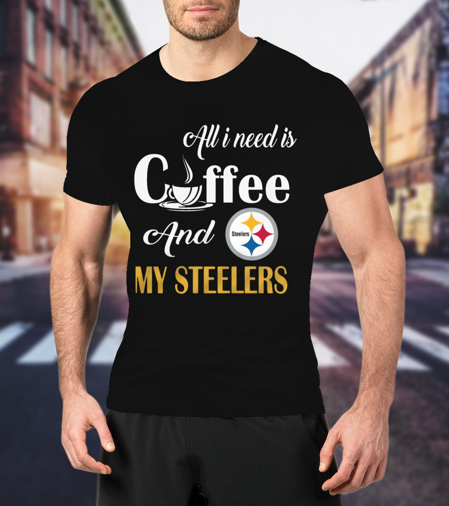 All I Need Is Coffee And My Pittsburgh Steelers T-Shirt