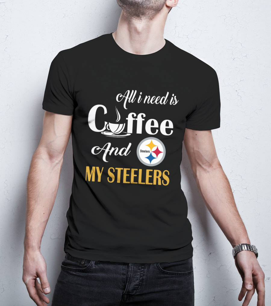 All I Need Is Coffee And My Pittsburgh Steelers T-Shirt