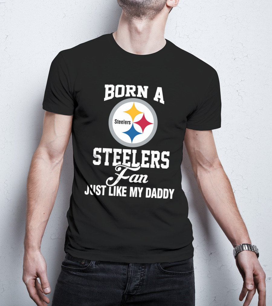 Born A Pittsburgh Steelers Fan Just Like My Daddy T-Shirt