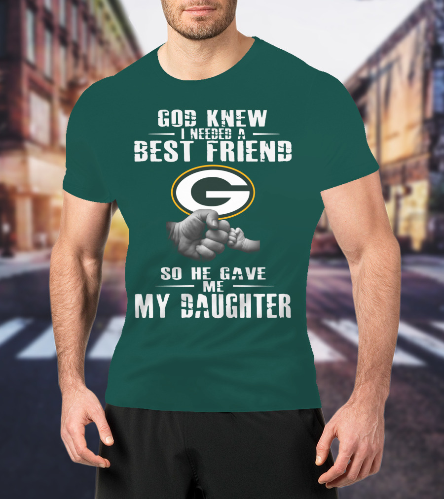 God Knew I Needed A Best Friend So He Gave Me My Daughter Green Bay Packers T-Shirt