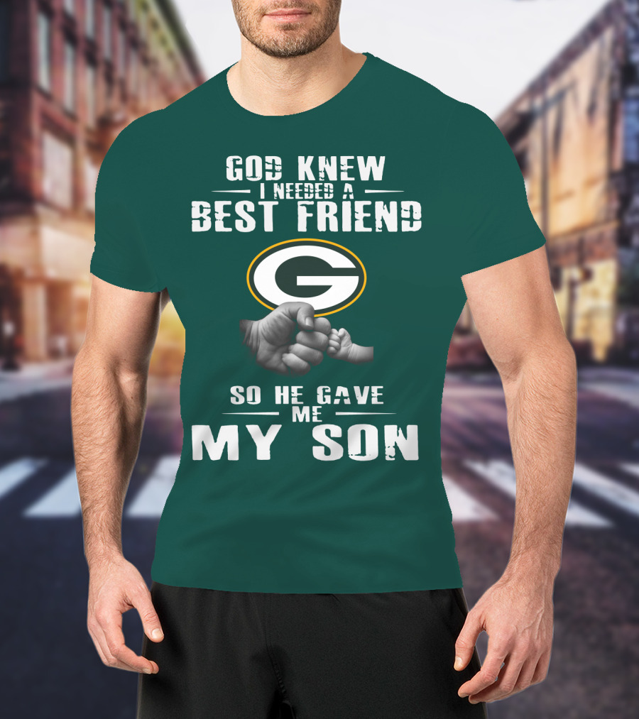 God Knew I Needed A Best Friend Green Bay Packers So He Gave Me My Son T-Shirt