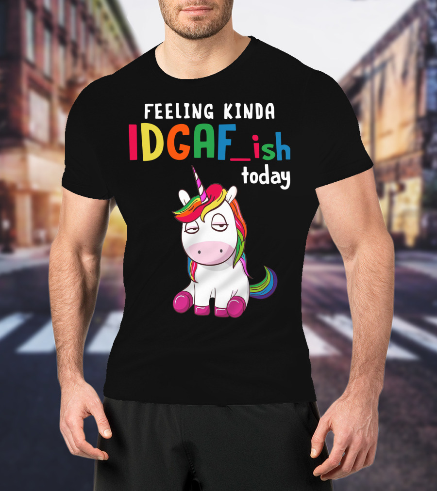 Feeling Kinda IDGAF Ish Today Unicorn With Rainbow Mane T-Shirt