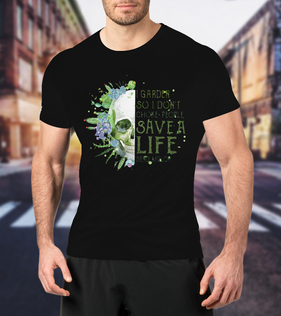Skull I Garden So I Don't Choke People Save A Life Send Mulch Succulents And Cacti T-Shirt
