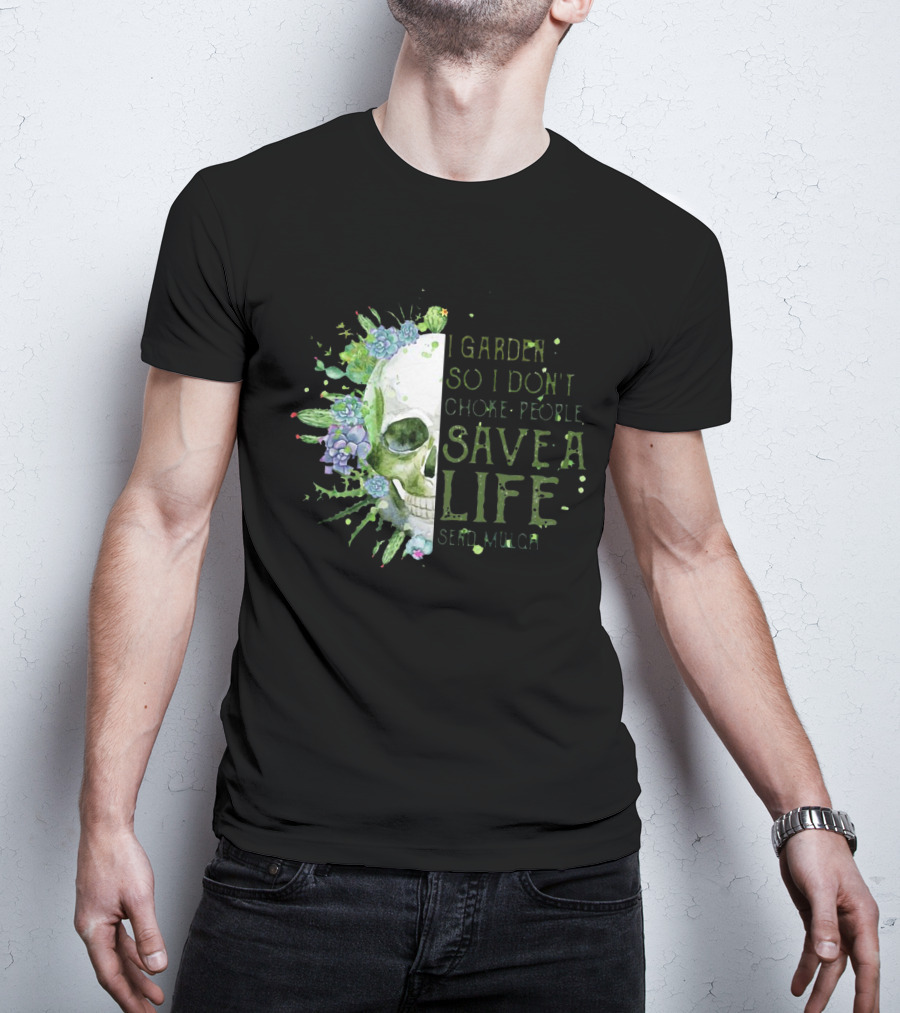 Skull I Garden So I Don't Choke People Save A Life Send Mulch Succulents And Cacti T-Shirt