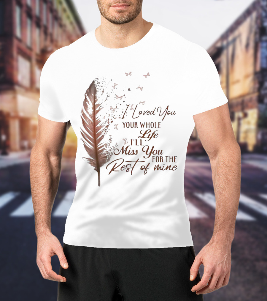 I Loved You Your Whole Life I'll Miss You For The Rest Of Mine Feather And Birds T-Shirt