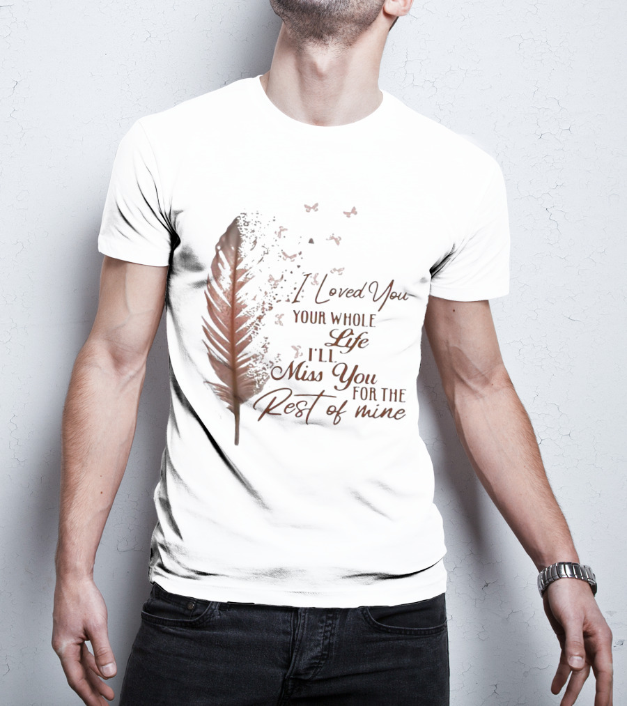 I Loved You Your Whole Life I'll Miss You For The Rest Of Mine Feather And Birds T-Shirt