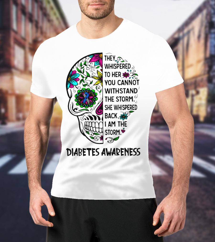Diabetes Awareness Sugar Skull They Whispered To Her You Cannot Withstand The Storm She Whispered Back I Am The Storm T-Shirt