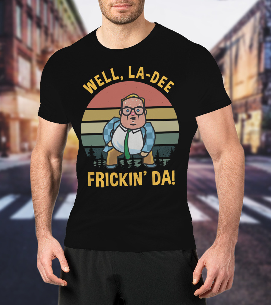 Well La-Dee Frickin' Da! T-Shirt