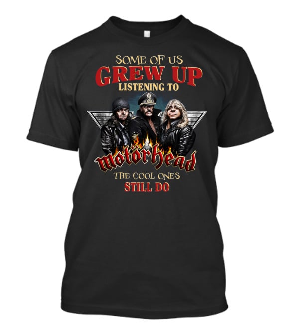 Some Of Us Grew Up Listening To Motörhead The Cool Ones Still Do T-Shirt