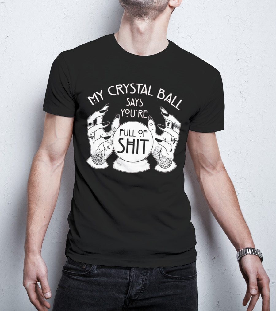 My Crystal Ball Says You're Full Of Shit With Mystical Hands T-Shirt