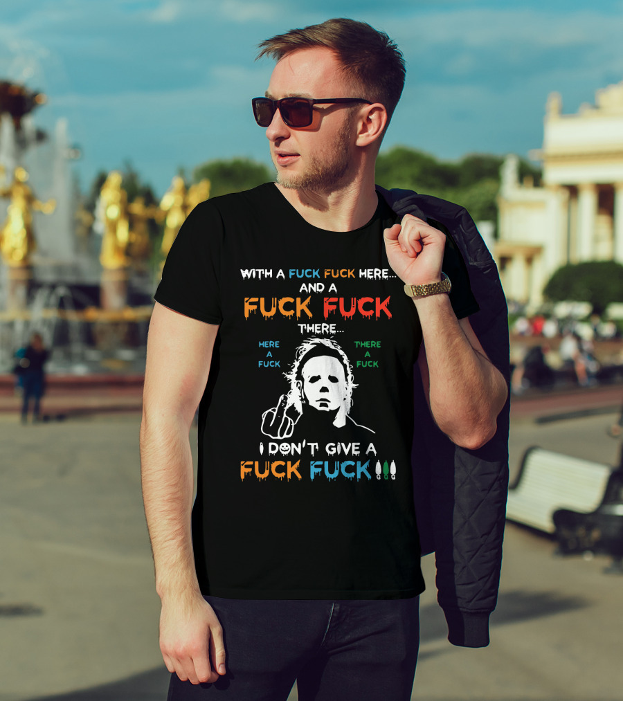 Michael Myers I Don't Give A Fuck With A Fuck Here And A Fuck There T-Shirt