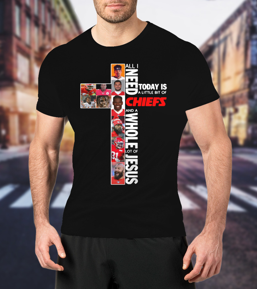 All I Need Today Is A Little Bit Of Chiefs And A Whole Lot Of Jesus Chiefs Football Cross T-Shirt