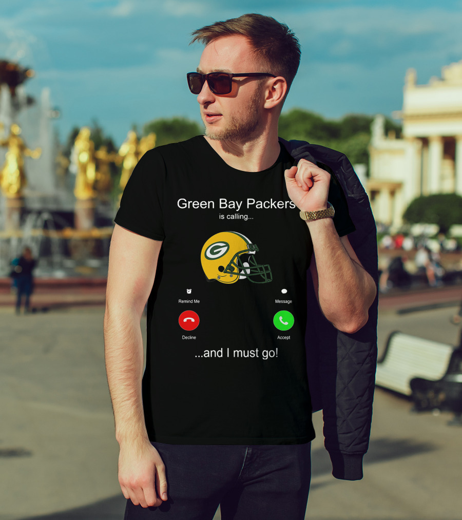 Green Bay Packers Is Calling Accept Decline Remind Me Message And I Must Go T-Shirt