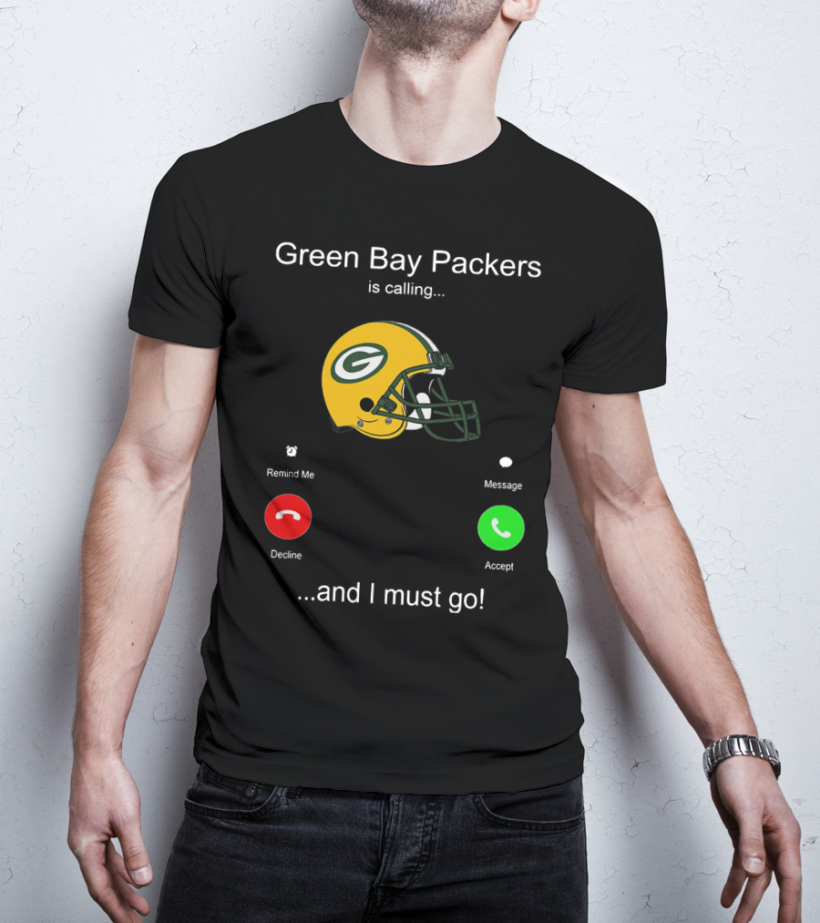 Green Bay Packers Is Calling Accept Decline Remind Me Message And I Must Go T-Shirt