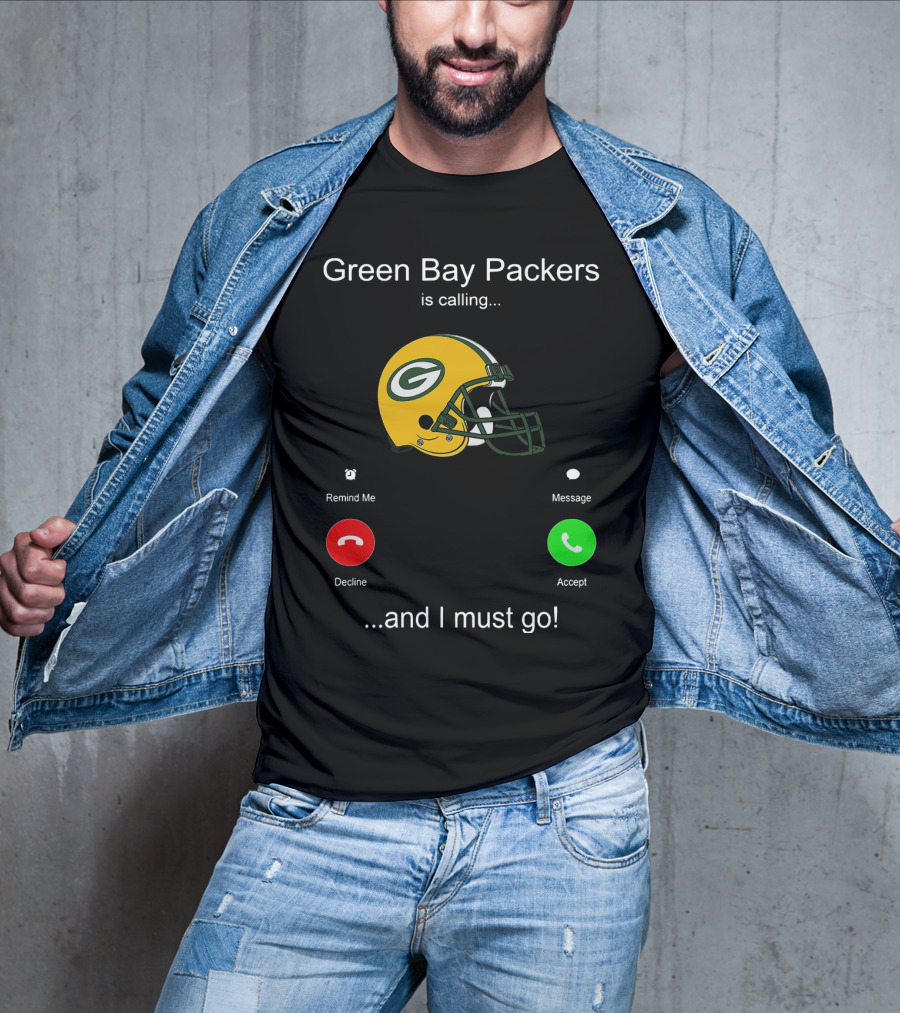 Green Bay Packers Is Calling Accept Decline Remind Me Message And I Must Go T-Shirt