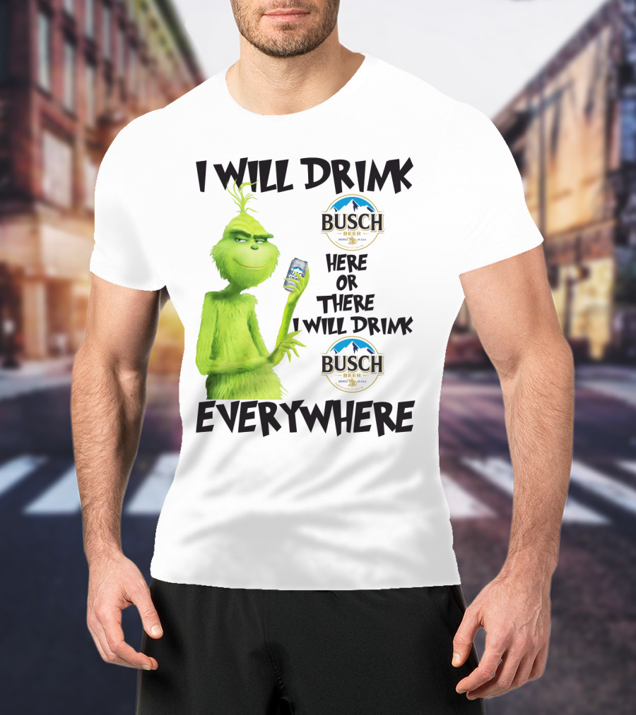 I Will Drink Busch Light Beer Here Or There I Will Drink Busch Beer Everywhere Grinch T-Shirt