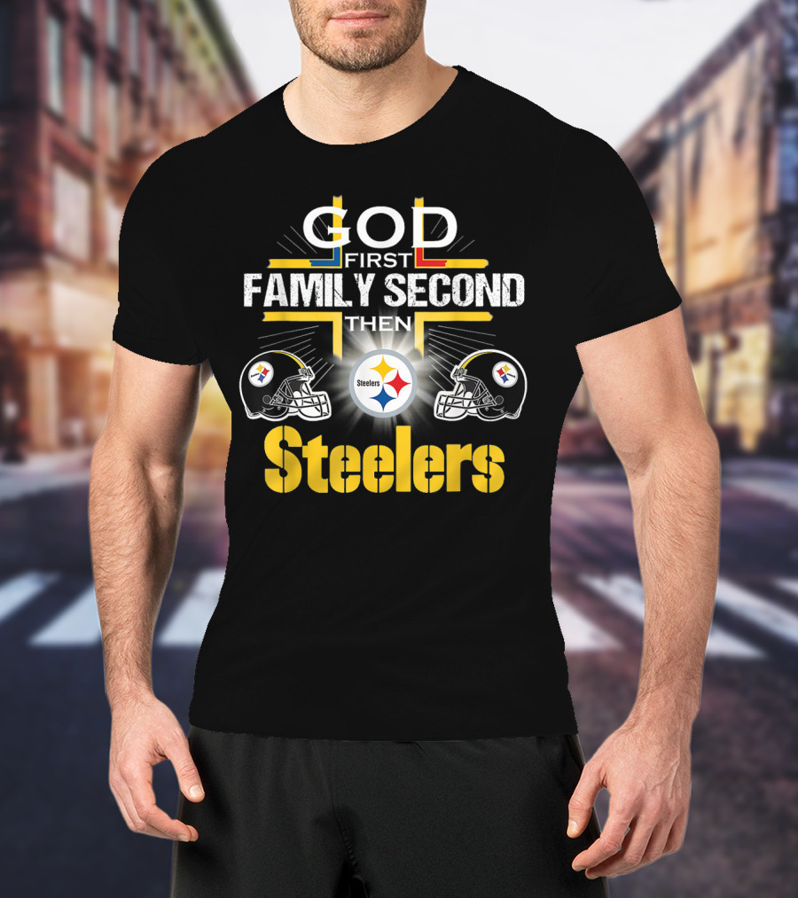 God First Family Second Then Steelers Football Fan Pride T-Shirt