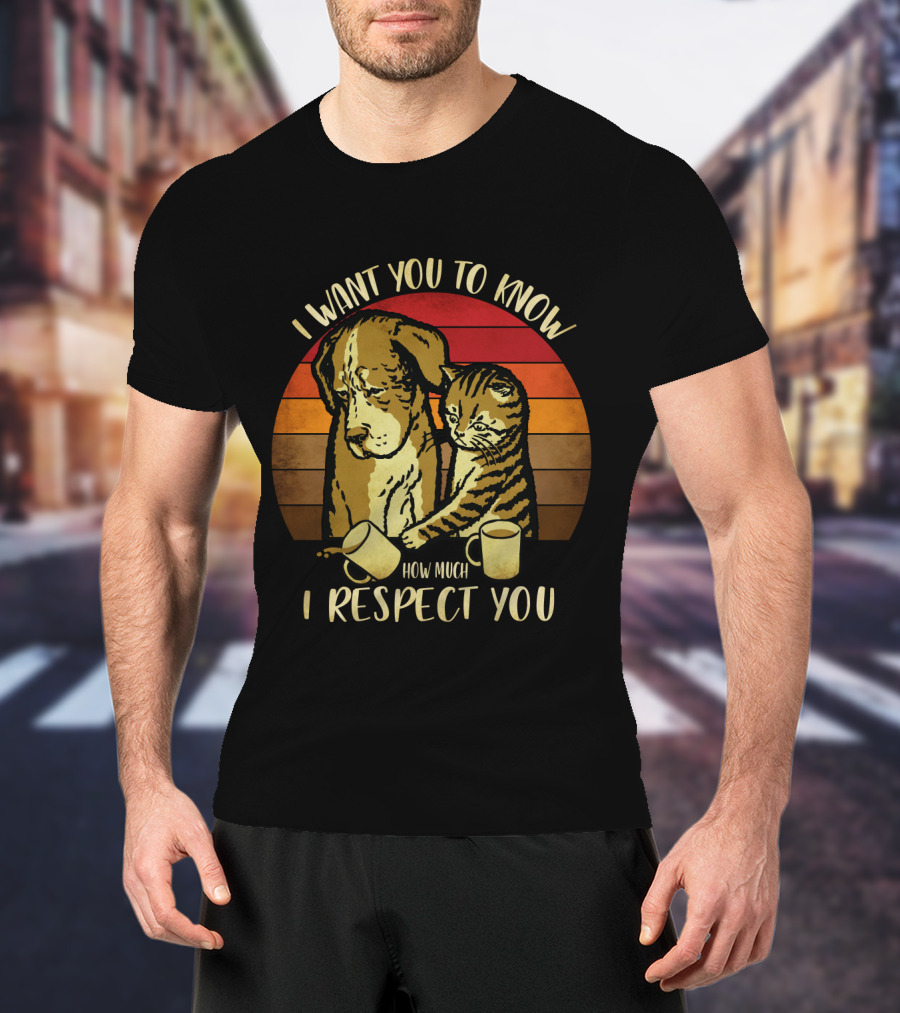I Want You To Know How Much I Respect You Cat And Dog T-Shirt