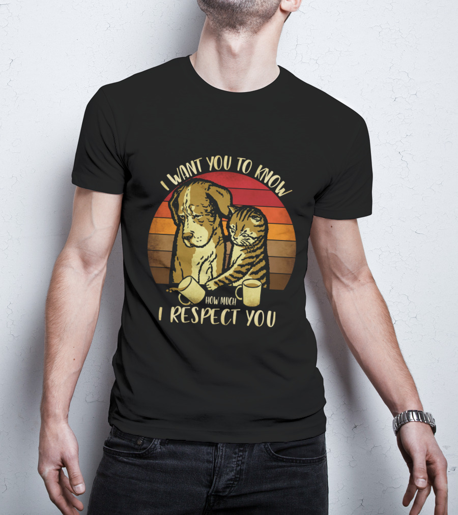 I Want You To Know How Much I Respect You Cat And Dog T-Shirt