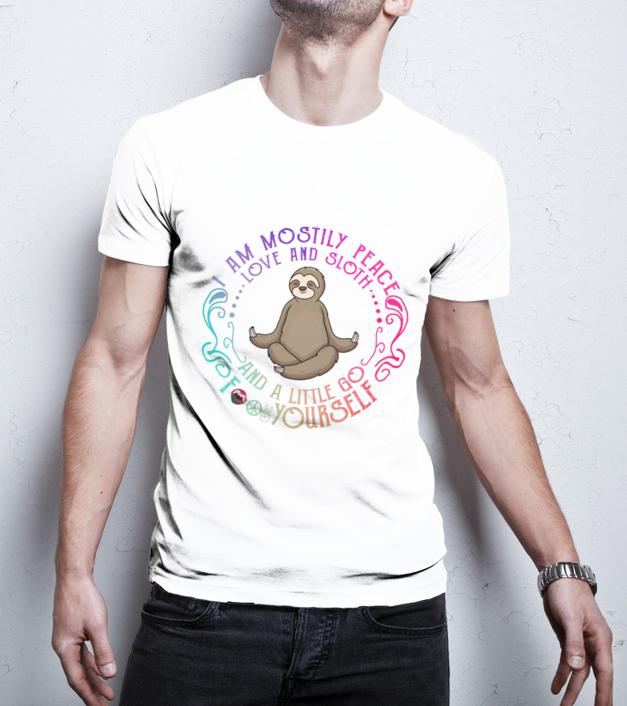 I Am Mostly Peace Love And Sloth And A Little Go F Yourself T-Shirt