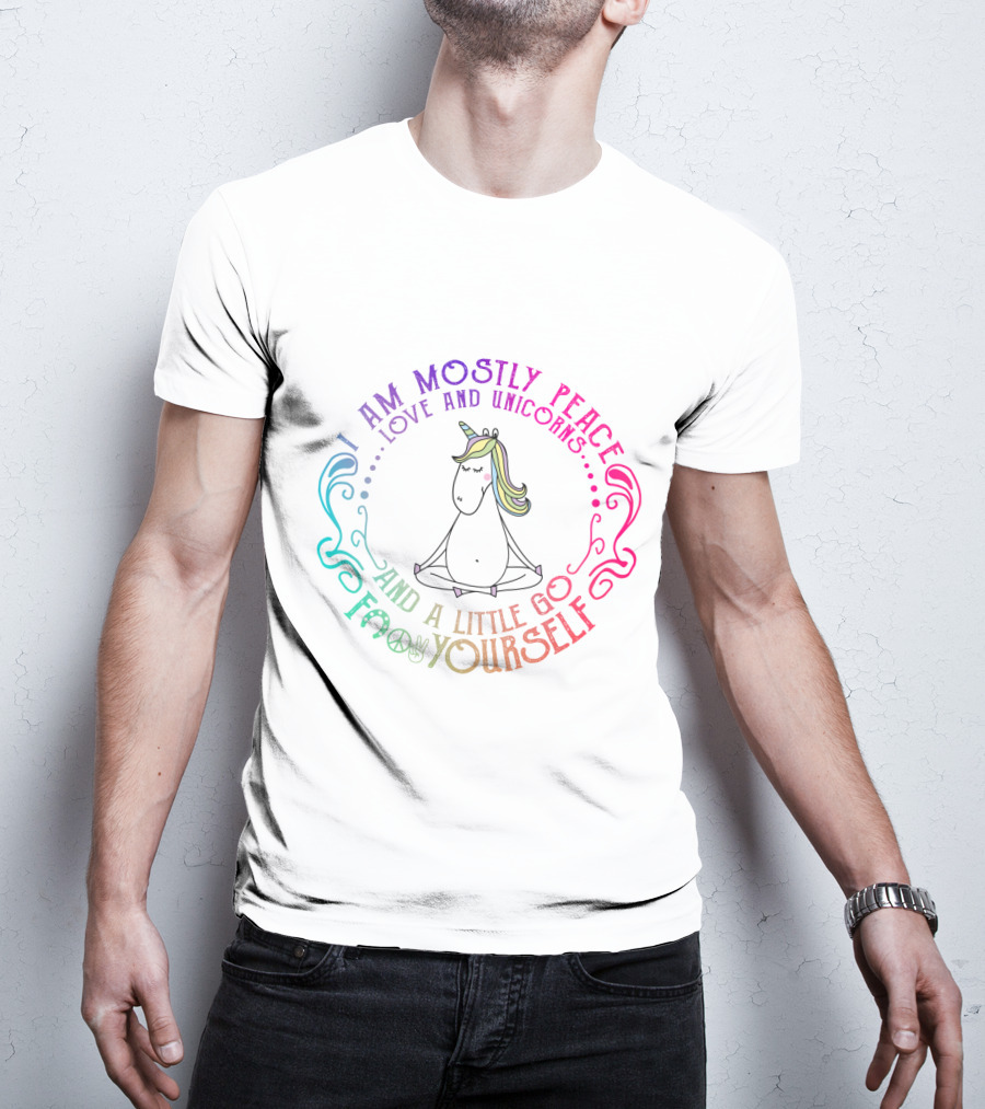 I Am Mostly Peace Love And Unicorns And A Little Go F Yourself T-Shirt