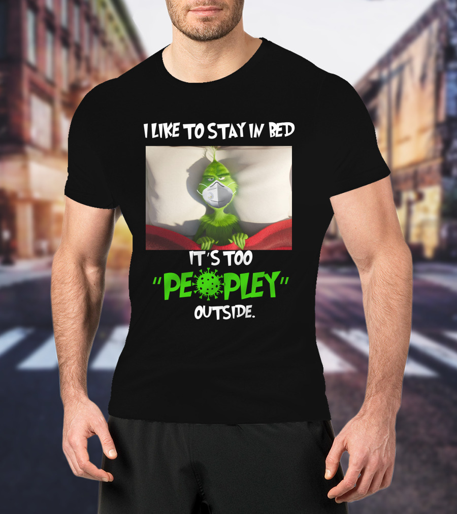 I LIKE TO STAY IN BED IT'S TOO PEOPLEY OUTSIDE Grinch Face Mask T-Shirt