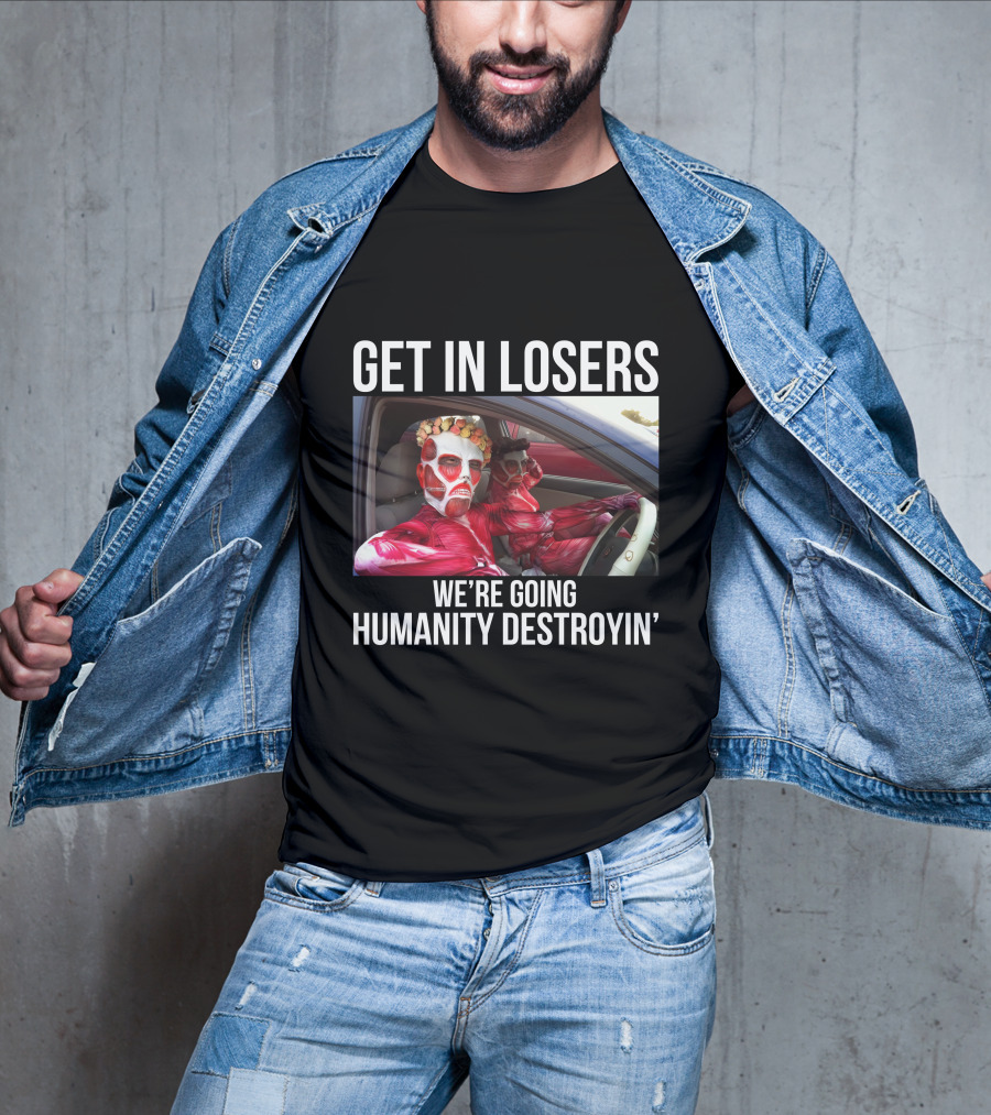 Get In Losers We're Going Humanity Destroyin' T-Shirt