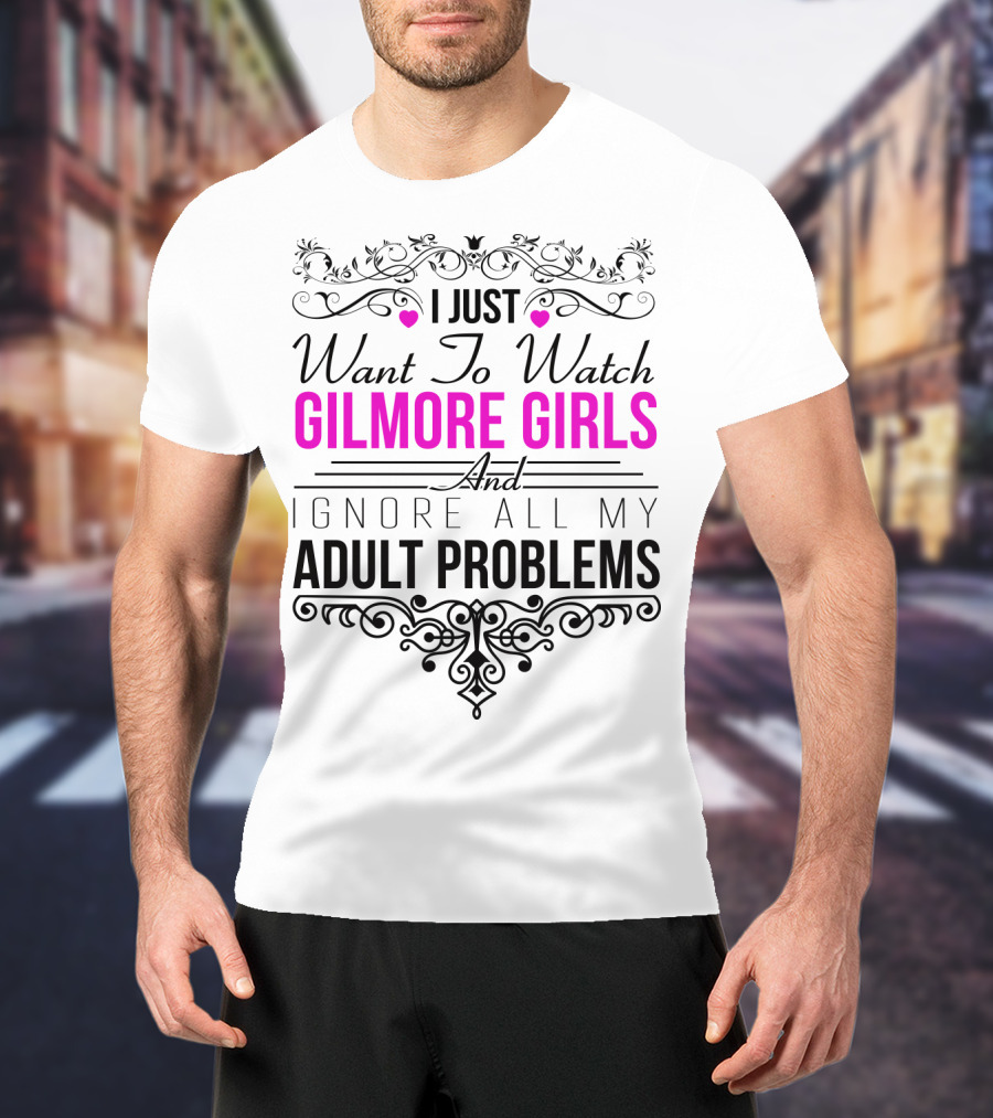 I Just Want To Watch Gilmore Girls And Ignore All My Adult Problems T-Shirt