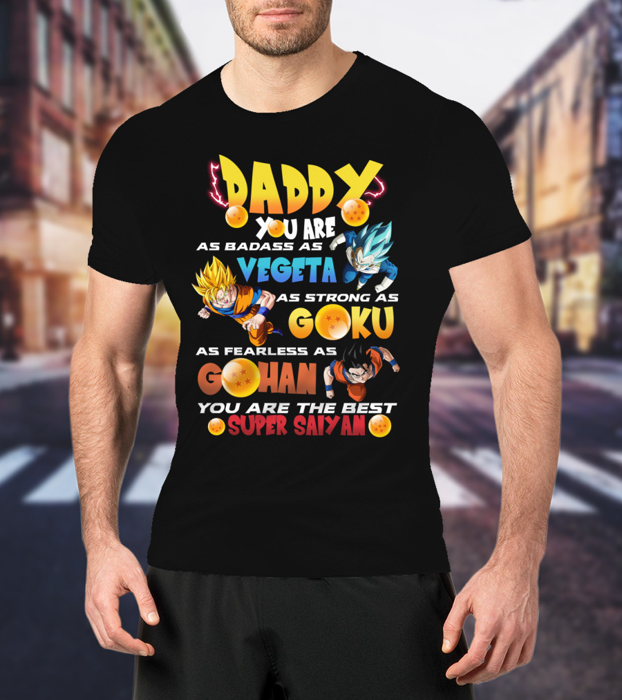 Daddy You Are As Badass As Vegeta As Strong As Goku As Fearless As Gohan You Are The Best Super Saiyan T-Shirt