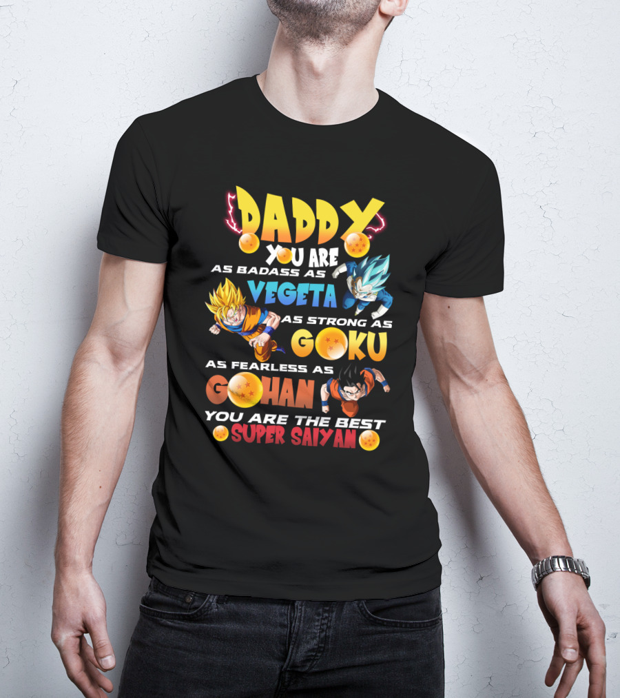 Daddy You Are As Badass As Vegeta As Strong As Goku As Fearless As Gohan You Are The Best Super Saiyan T-Shirt