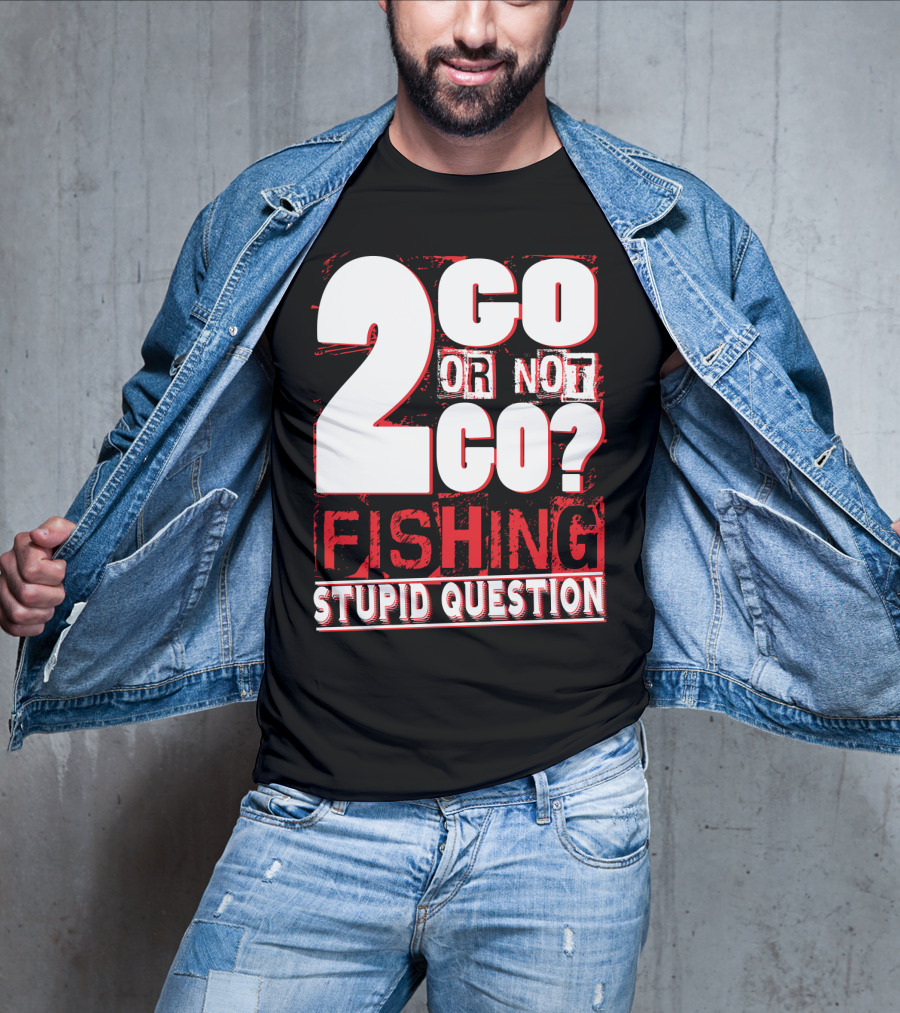 2 Go Or Not 2 Go Fishing Stupid Question T-Shirt