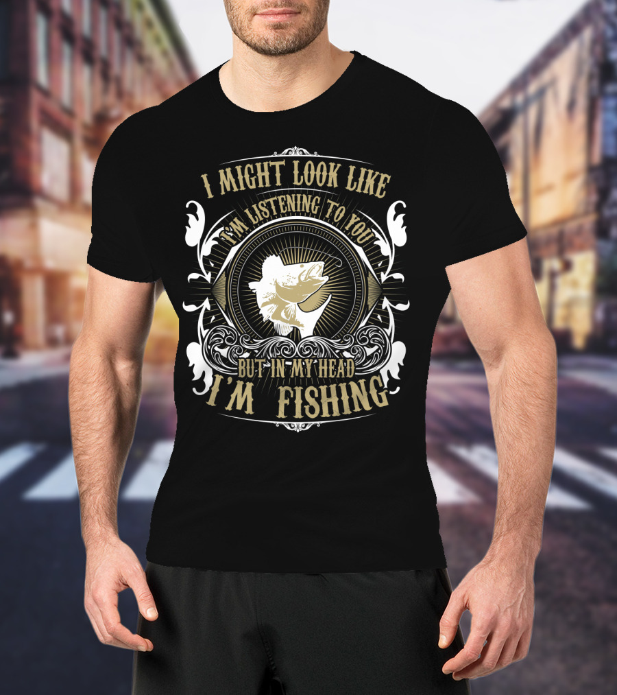 I Might Look Like I'm Listening To You But In My Head I'm Fishing Bass Fish T-Shirt