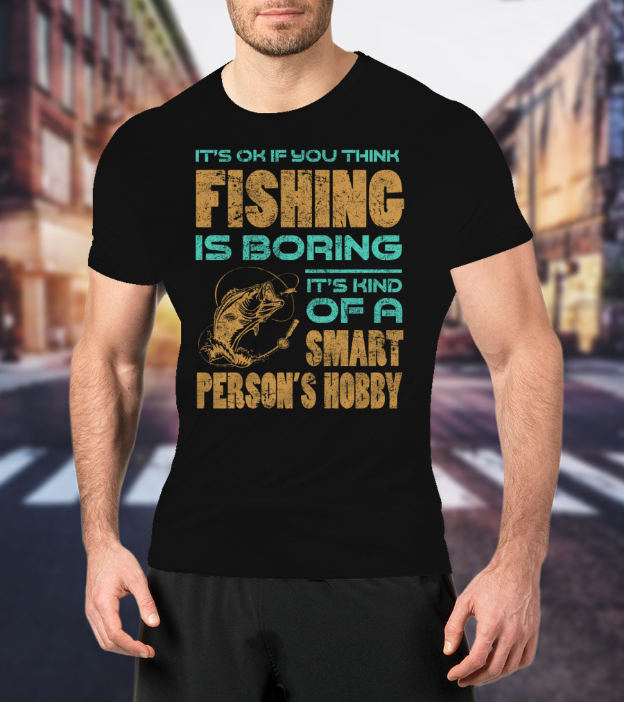 It's Ok If You Think Fishing Is Boring It's Kind Of A Smart Person's Hobby T-Shirt