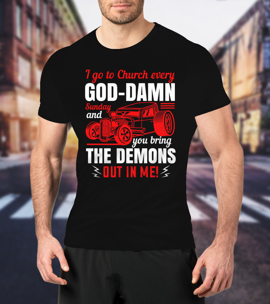 I Go To Church Every God-Damn Sunday And You Bring The Demons Out In Me Hot Rod T-Shirt