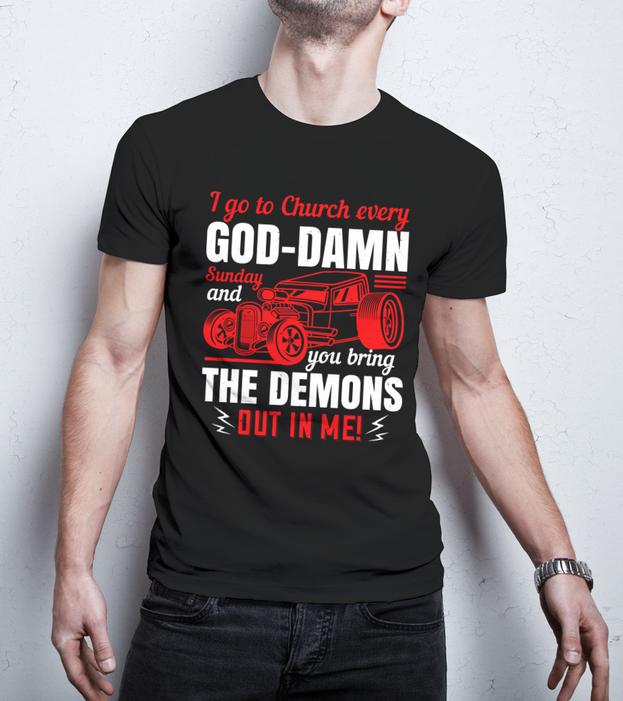 I Go To Church Every God-Damn Sunday And You Bring The Demons Out In Me Hot Rod T-Shirt