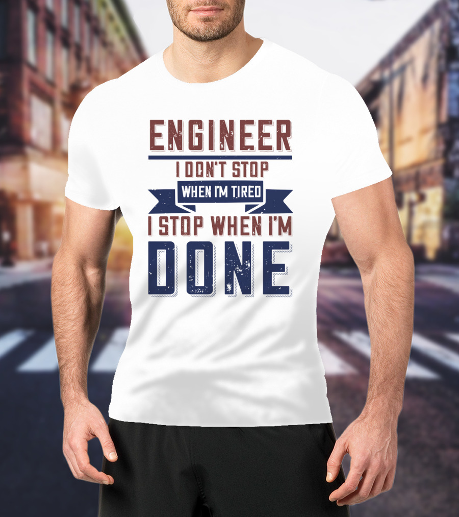 ENGINEER I Don't Stop When I'm Tired I Stop When I'm Done T-Shirt