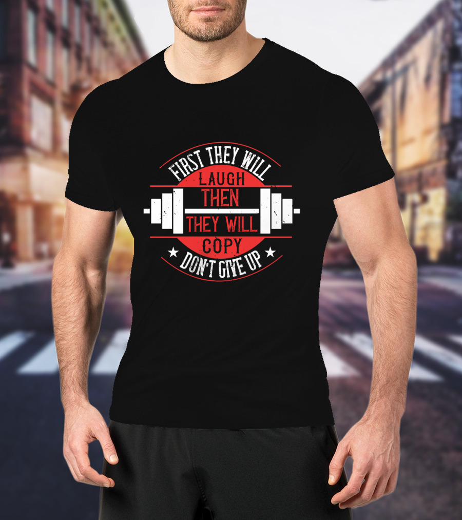 First They Will Laugh Then They Will Copy Don’t Give Up Weightlifting Motivation T-Shirt