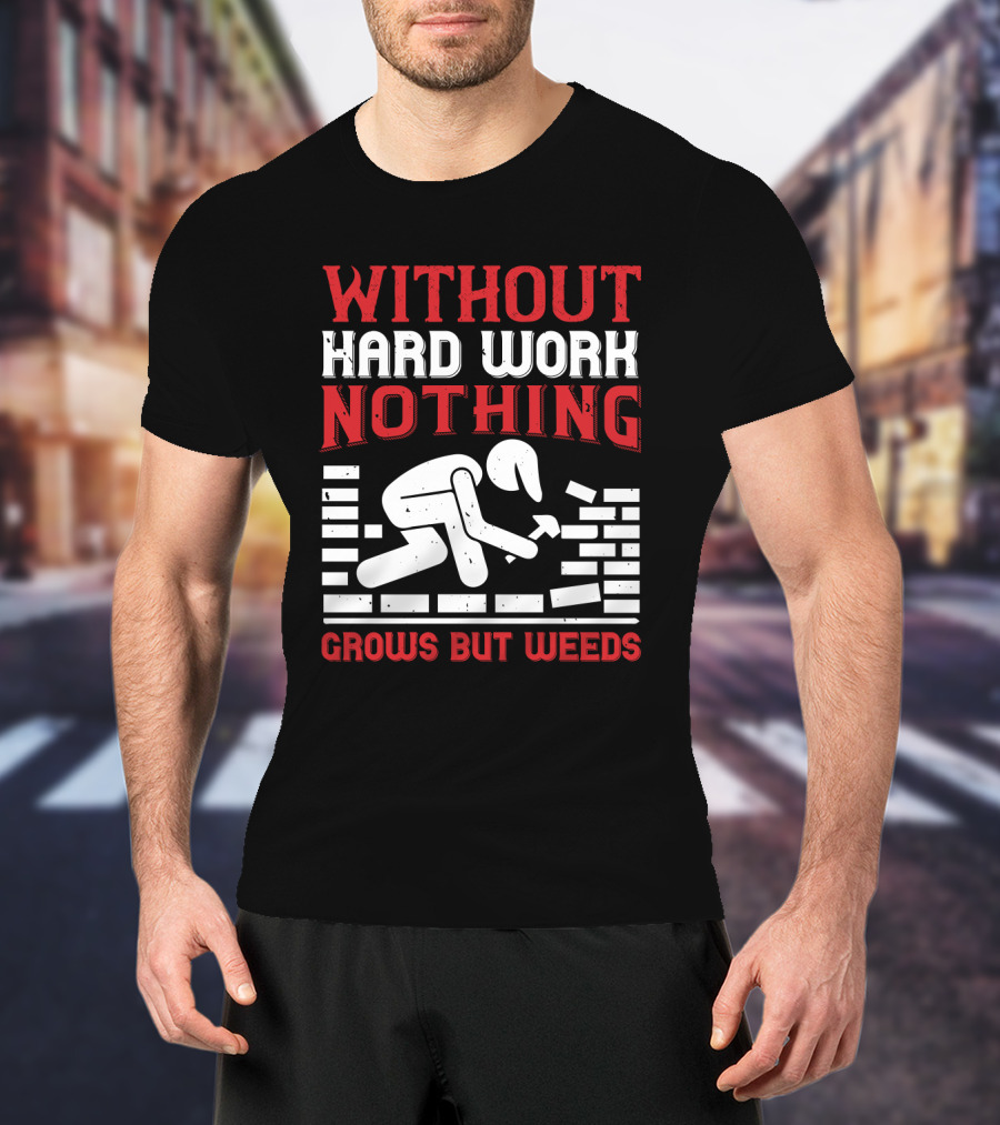 Without Hard Work Nothing Grows But Weeds Bricklayer T-Shirt