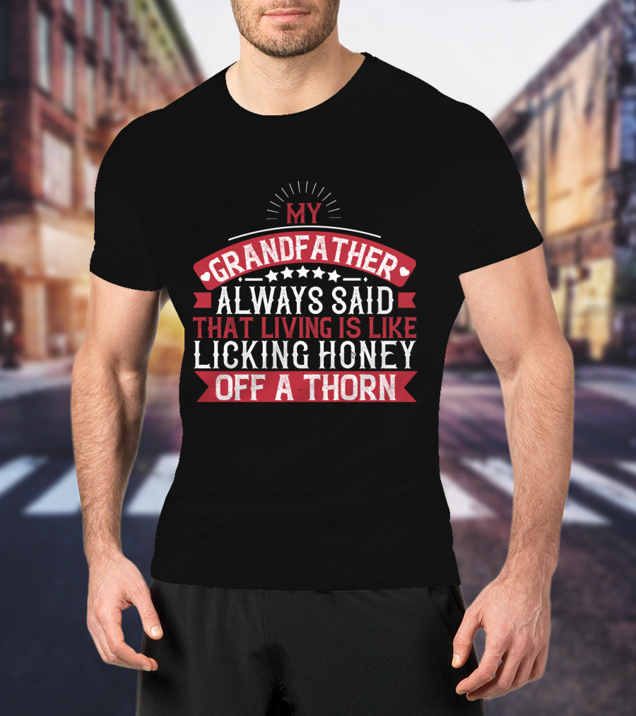 My Grandfather Always Said That Living Is Like Licking Honey Off A Thorn T-Shirt