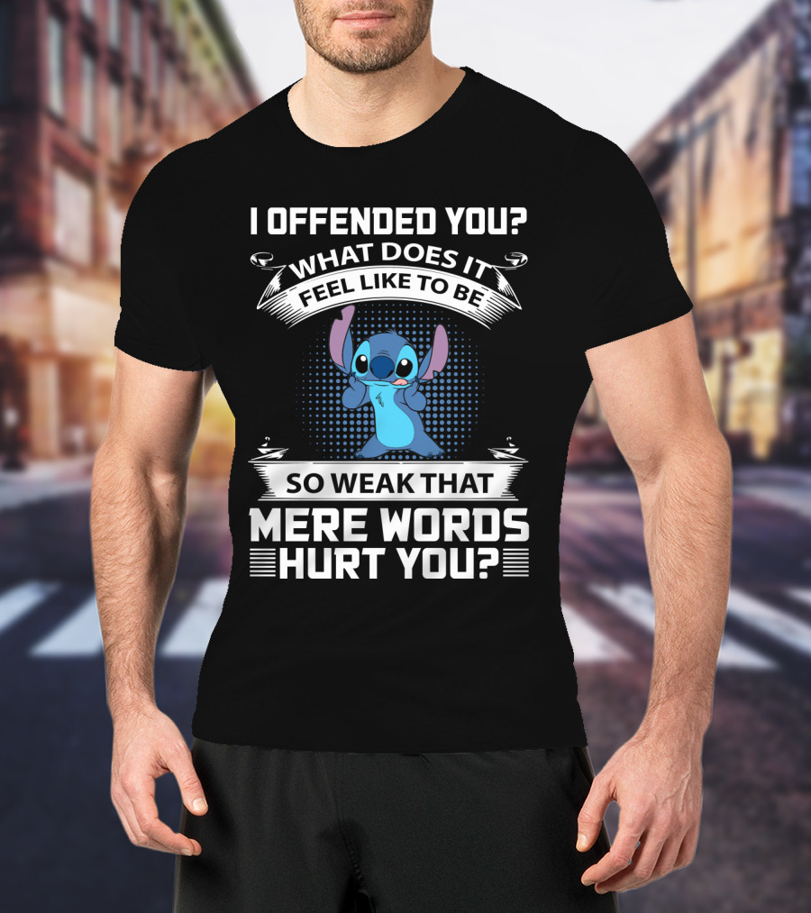 I Offended You What Does It Feel Like To Be So Weak That Mere Words Hurt You Stitch T-Shirt