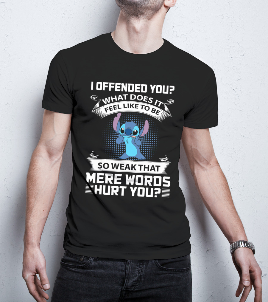 I Offended You What Does It Feel Like To Be So Weak That Mere Words Hurt You Stitch T-Shirt