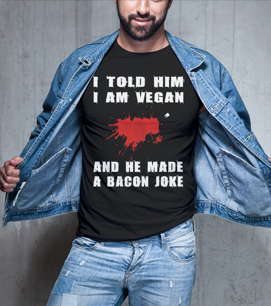 I Told Him I Am Vegan And He Made A Bacon Joke T-Shirt