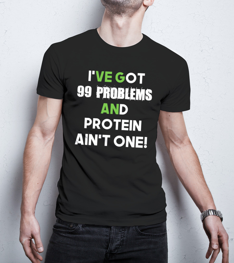 I've Got 99 Problems And Protein Ain't One Fitness Motivation Gym Humor T-Shirt